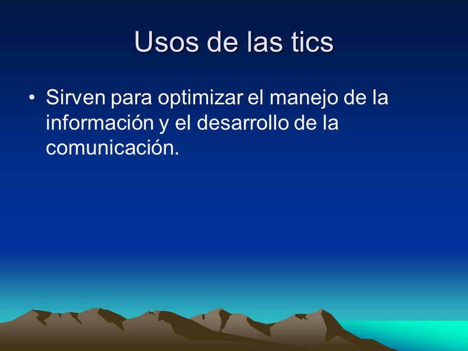Usos de las tics Sirven para optimizar el manejo de la información y el desarrollo de la comunicación.