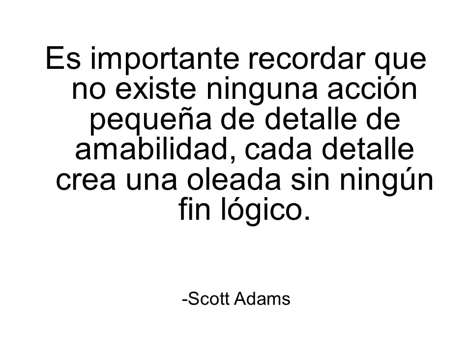 Es importante recordar que no existe ninguna acción pequeña de detalle de amabilidad, cada detalle crea una oleada sin ningún fin lógico.