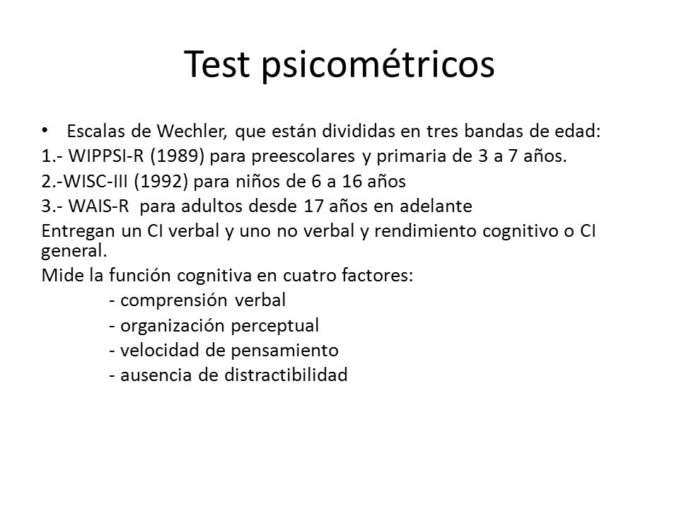 Test psicométricos Escalas de Wechler, que están divididas en tres bandas de edad: 1.- WIPPSI-R (1989) para preescolares y primaria de 3 a 7 años.
