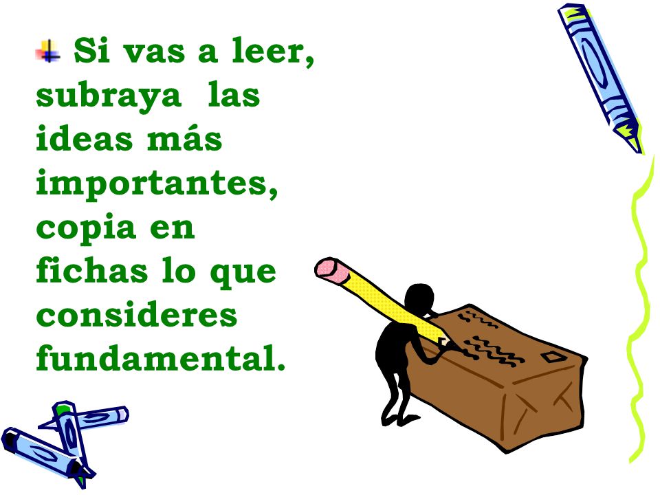 Si vas a leer, subraya las ideas más importantes, copia en fichas lo que consideres fundamental.