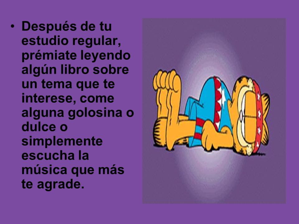 Después de tu estudio regular, prémiate leyendo algún libro sobre un tema que te interese, come alguna golosina o dulce o simplemente escucha la música que más te agrade.