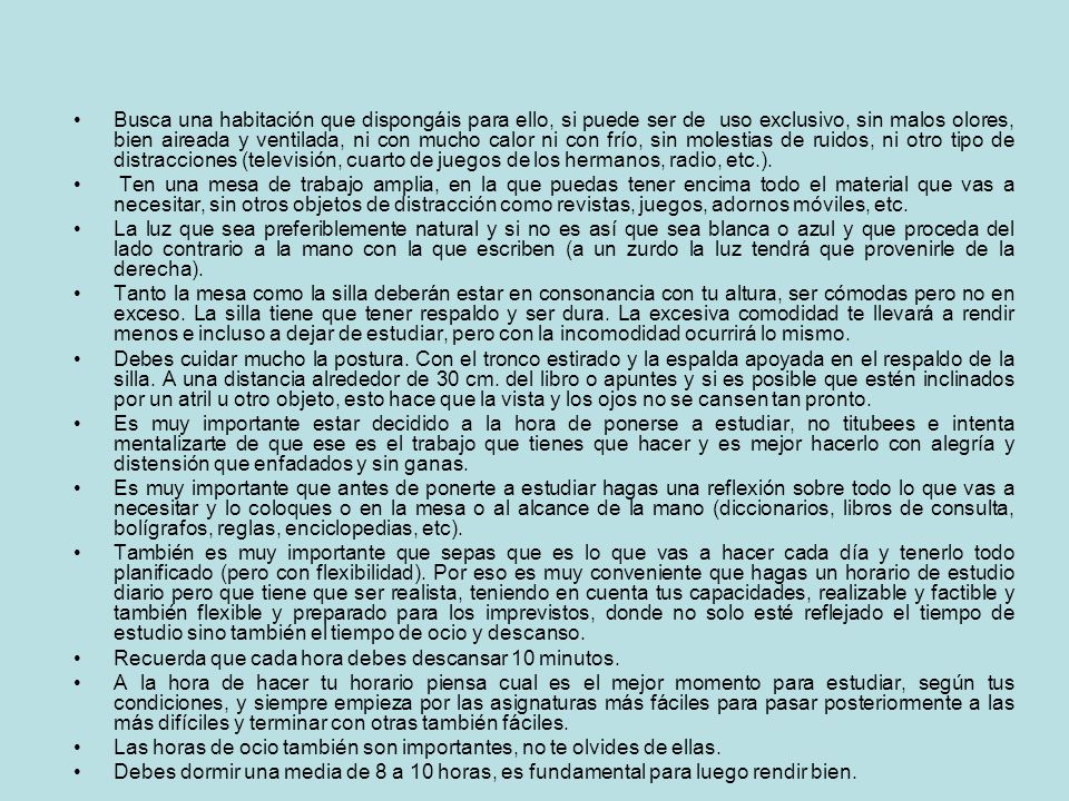 Busca una habitación que dispongáis para ello, si puede ser de uso exclusivo, sin malos olores, bien aireada y ventilada, ni con mucho calor ni con frío, sin molestias de ruidos, ni otro tipo de distracciones (televisión, cuarto de juegos de los hermanos, radio, etc.).