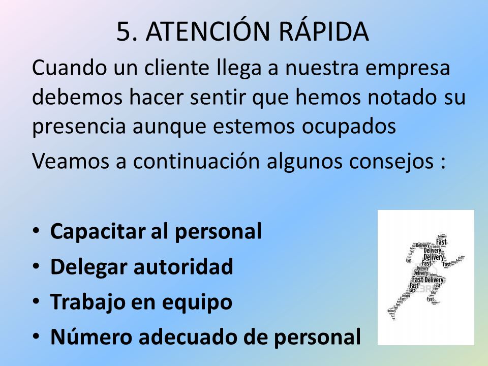 5. ATENCIÓN RÁPIDA Cuando un cliente llega a nuestra empresa debemos hacer sentir que hemos notado su presencia aunque estemos ocupados.
