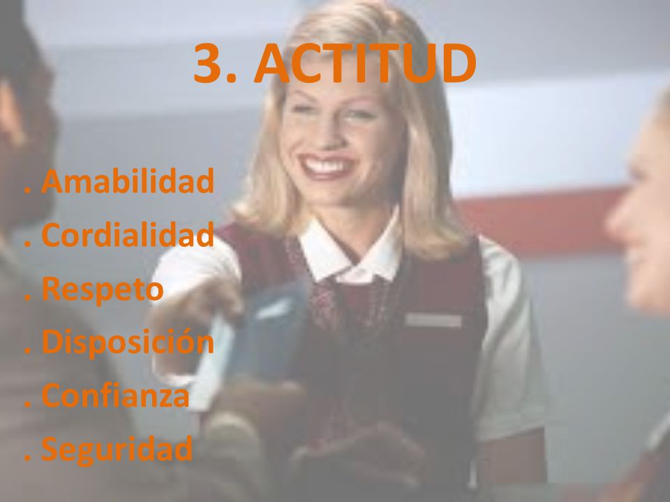 3. ACTITUD . Amabilidad . Cordialidad . Respeto . Disposición . Confianza . Seguridad
