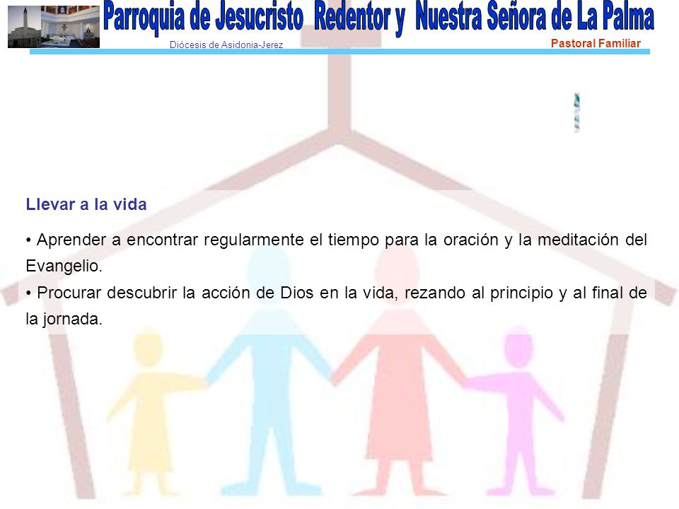 Llevar a la vida • Aprender a encontrar regularmente el tiempo para la oración y la meditación del Evangelio.