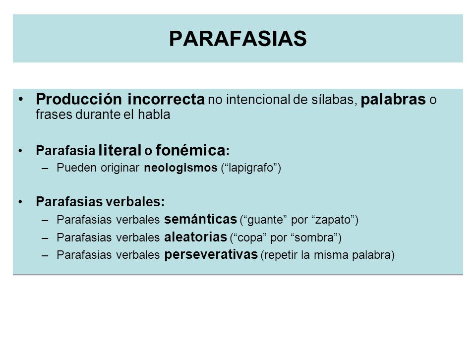 PARAFASIAS Producción incorrecta no intencional de sílabas, palabras o frases durante el habla. Parafasia literal o fonémica:
