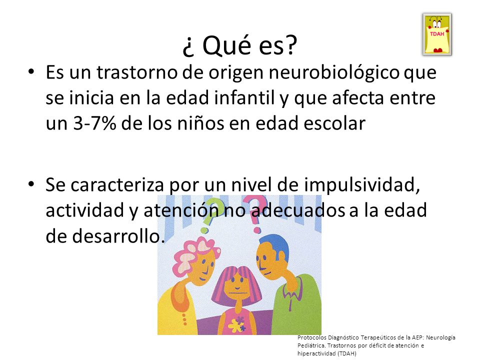 ¿ Qué es Es un trastorno de origen neurobiológico que se inicia en la edad infantil y que afecta entre un 3-7% de los niños en edad escolar.