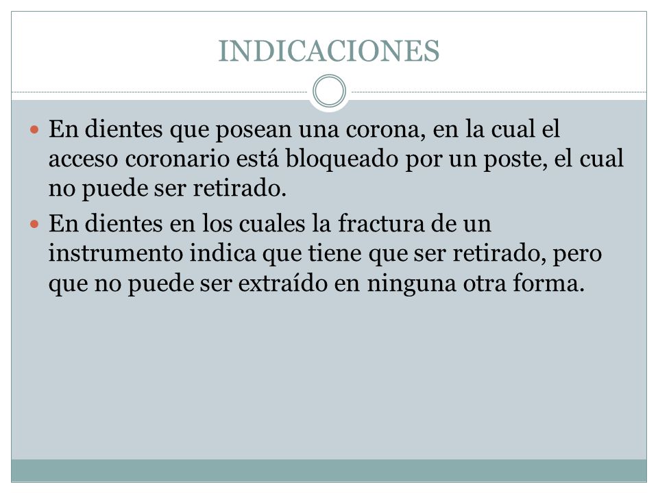INDICACIONES En dientes que posean una corona, en la cual el acceso coronario está bloqueado por un poste, el cual no puede ser retirado.