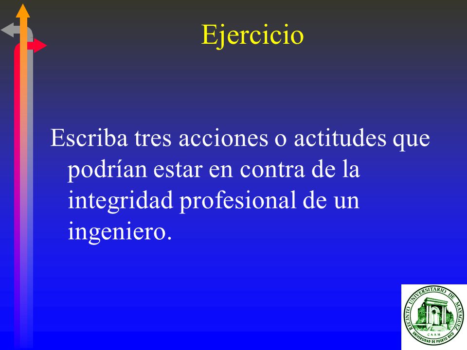 Ejercicio Escriba tres acciones o actitudes que podrían estar en contra de la integridad profesional de un ingeniero.