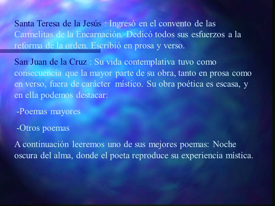 Santa Teresa de la Jesús : Ingresó en el convento de las Carmelitas de la Encarnación. Dedicó todos sus esfuerzos a la reforma de la orden. Escribió en prosa y verso.