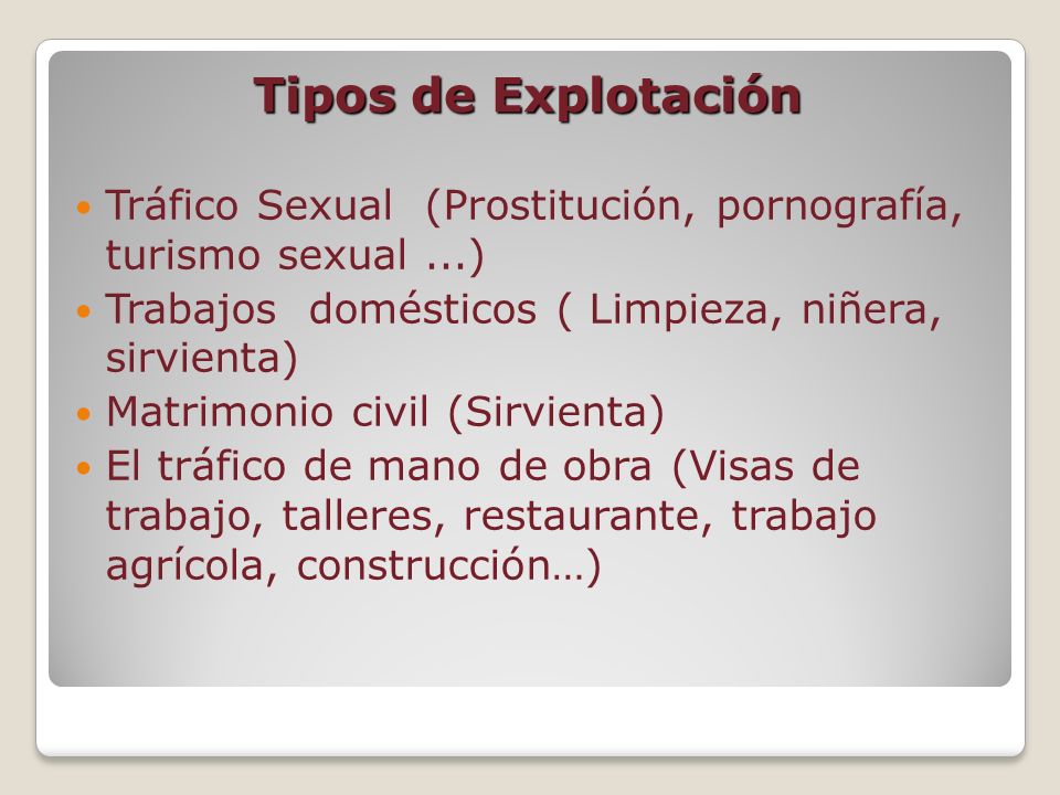 Tipos de Explotación Tráfico Sexual (Prostitución, pornografía, turismo sexual ...) Trabajos domésticos ( Limpieza, niñera, sirvienta)