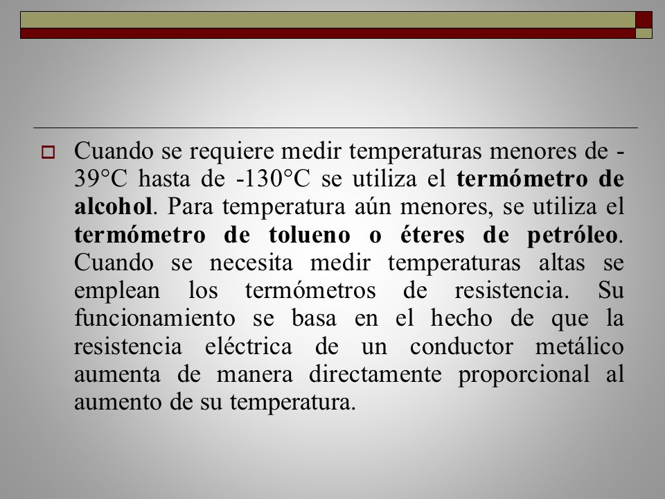 Cuando se requiere medir temperaturas menores de -39°C hasta de -130°C se utiliza el termómetro de alcohol.