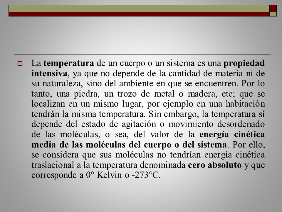 La temperatura de un cuerpo o un sistema es una propiedad intensiva, ya que no depende de la cantidad de materia ni de su naturaleza, sino del ambiente en que se encuentren.