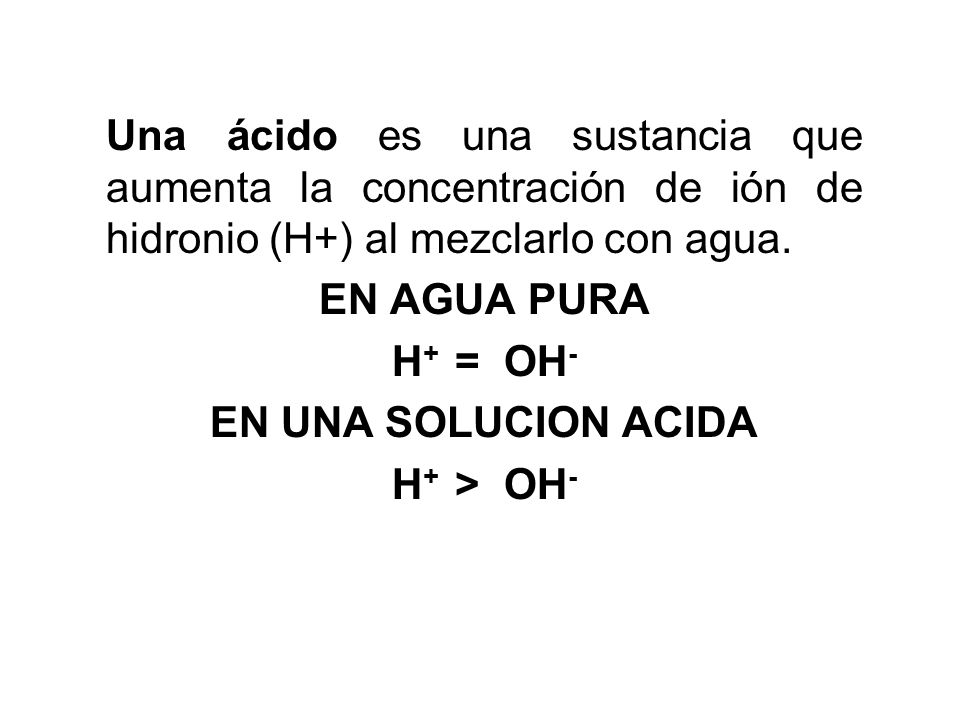 Una ácido es una sustancia que aumenta la concentración de ión de hidronio (H+) al mezclarlo con agua.