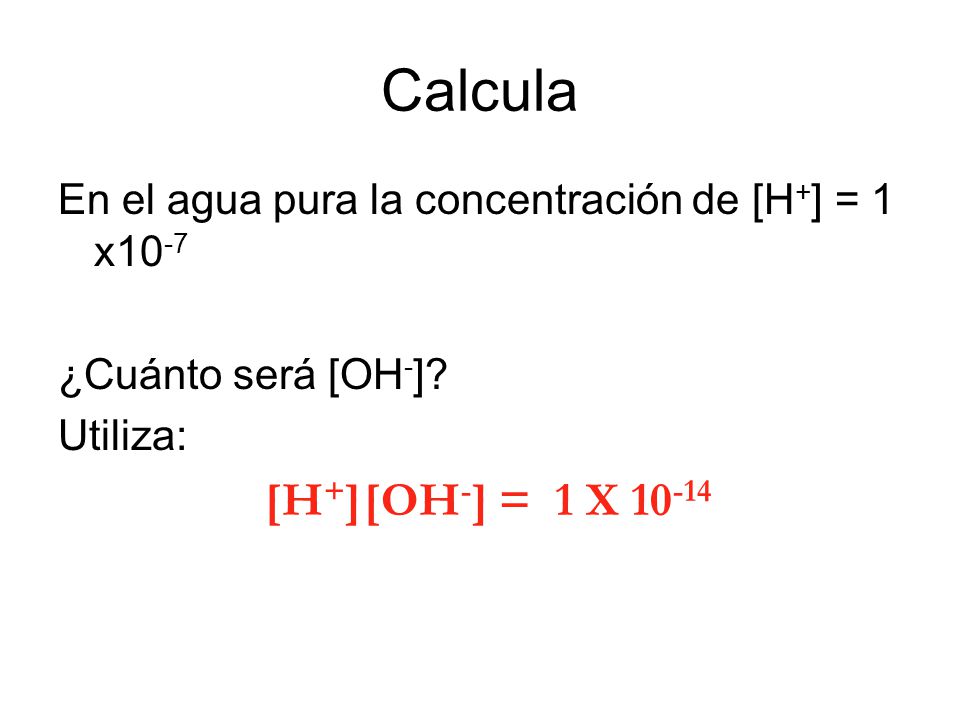 Calcula En el agua pura la concentración de [H+] = 1 x10-7.