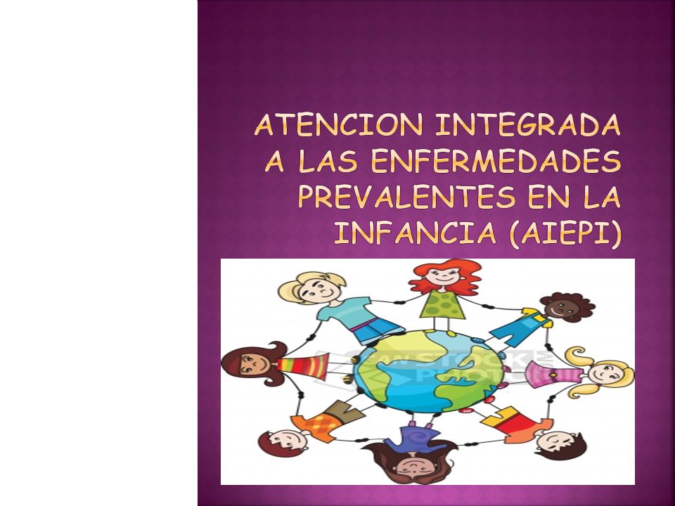 ATENCION INTEGRADA A LAS ENFERMEDADES PREVALENTES EN LA INFANCIA (AIEPI)