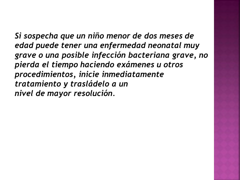 Si sospecha que un niño menor de dos meses de edad puede tener una enfermedad neonatal muy grave o una posible infección bacteriana grave, no pierda el tiempo haciendo exámenes u otros