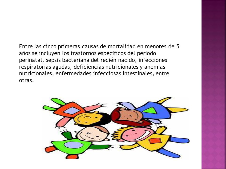 Entre las cinco primeras causas de mortalidad en menores de 5 años se incluyen los trastornos específicos del periodo perinatal, sepsis bacteriana del recién nacido, infecciones respiratorias agudas, deficiencias nutricionales y anemias