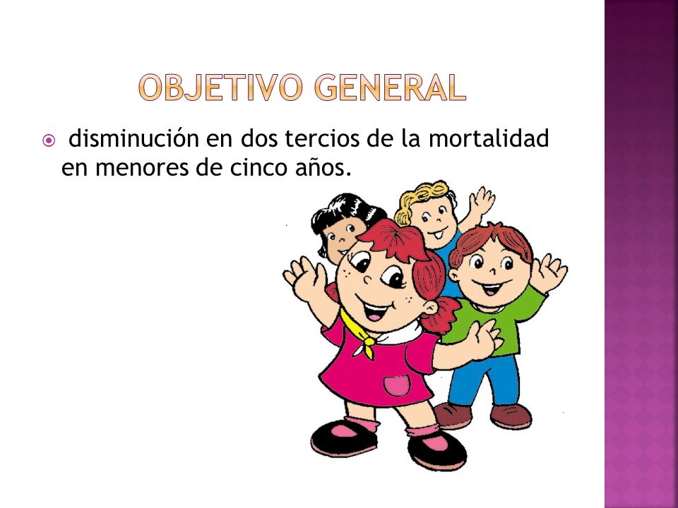 OBJETIVO GENERAL disminución en dos tercios de la mortalidad en menores de cinco años.