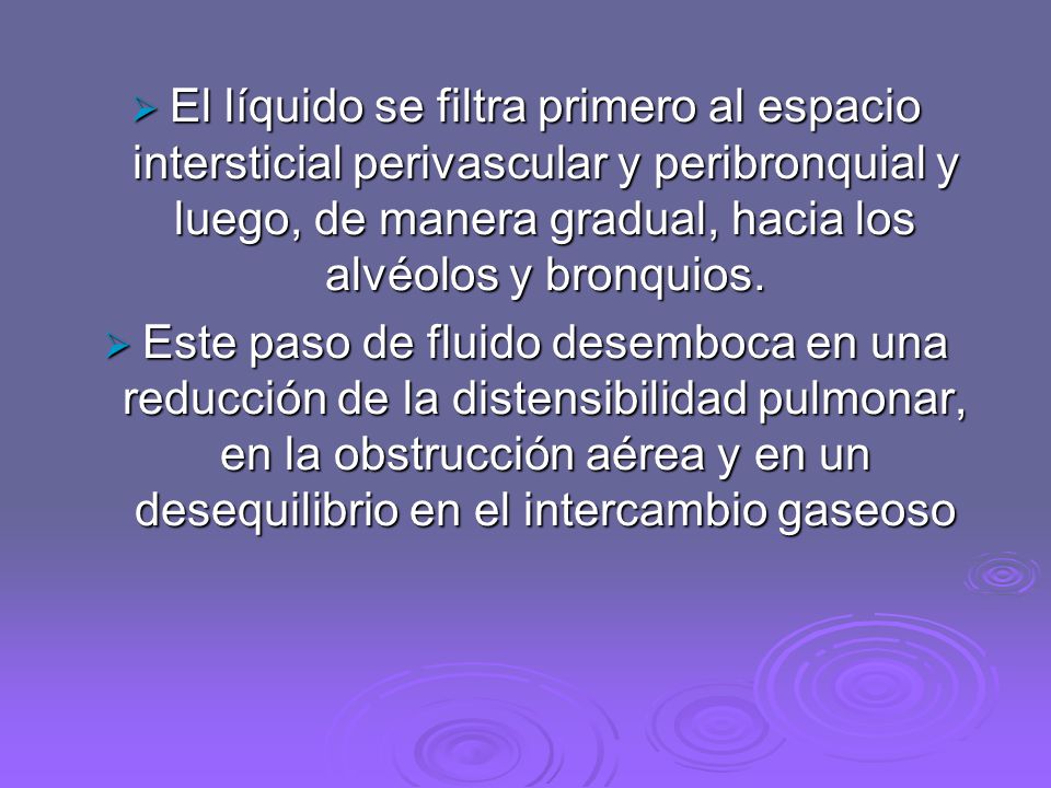 El líquido se filtra primero al espacio intersticial perivascular y peribronquial y luego, de manera gradual, hacia los alvéolos y bronquios.