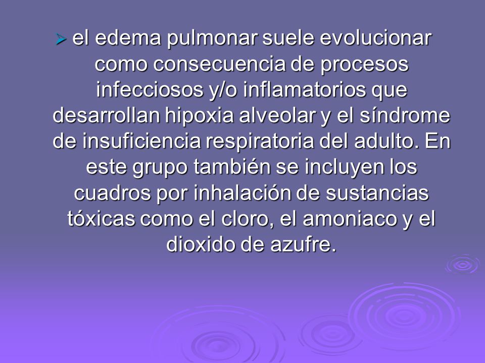 el edema pulmonar suele evolucionar como consecuencia de procesos infecciosos y/o inflamatorios que desarrollan hipoxia alveolar y el síndrome de insuficiencia respiratoria del adulto.
