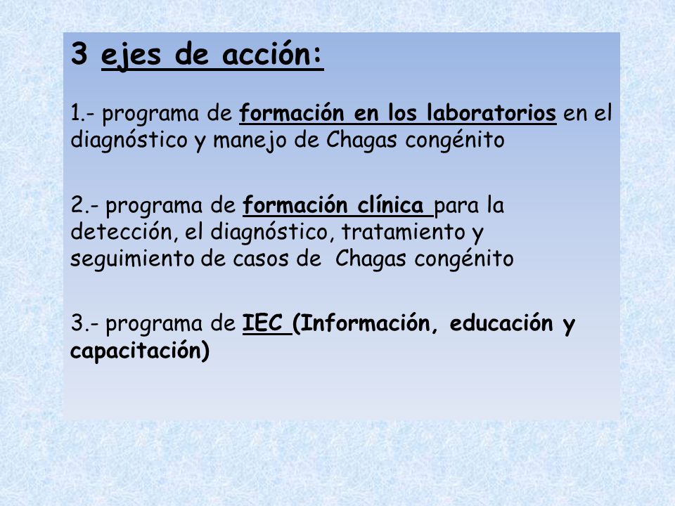 3 ejes de acción: 1.- programa de formación en los laboratorios en el diagnóstico y manejo de Chagas congénito.