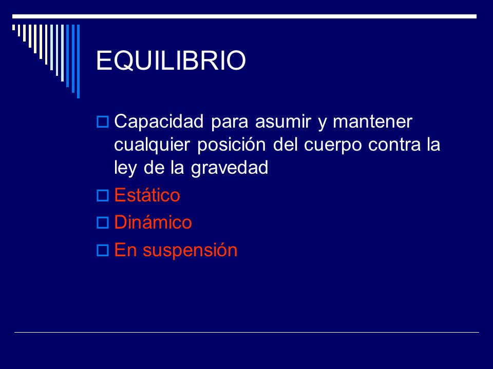 EQUILIBRIO Capacidad para asumir y mantener cualquier posición del cuerpo contra la ley de la gravedad.