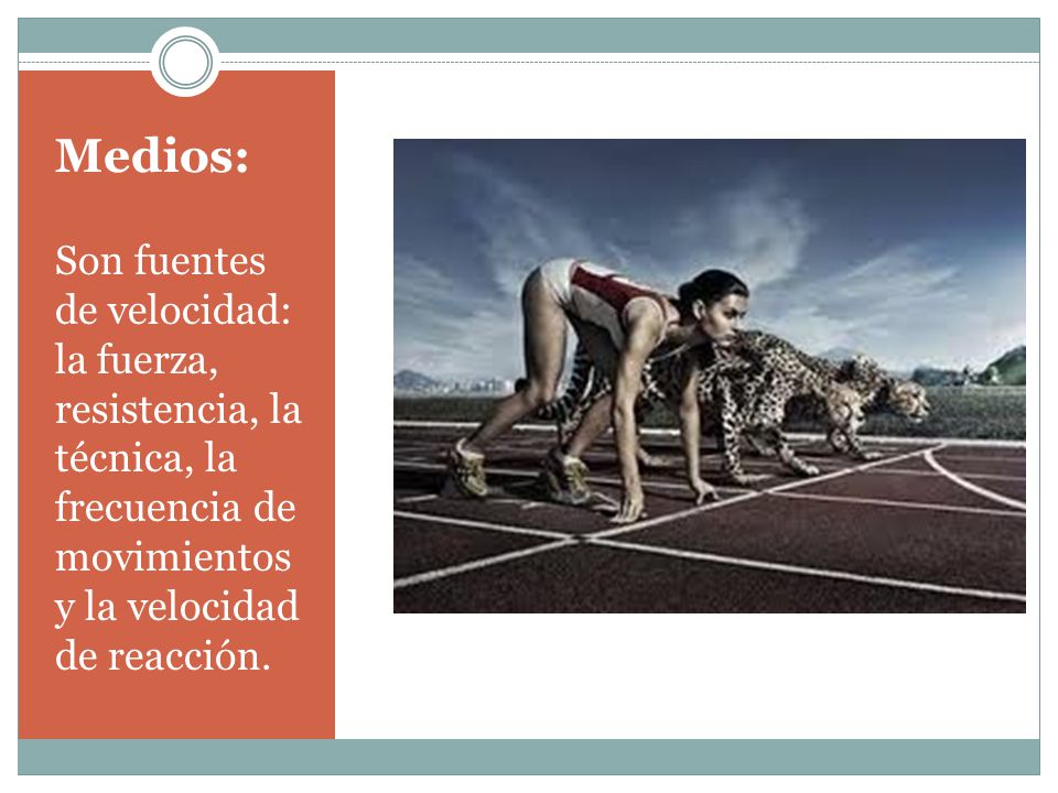 Medios: Son fuentes de velocidad: la fuerza, resistencia, la técnica, la frecuencia de movimientos y la velocidad de reacción.