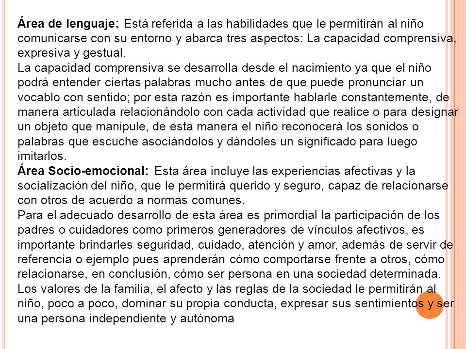Área de lenguaje: Está referida a las habilidades que le permitirán al niño comunicarse con su entorno y abarca tres aspectos: La capacidad comprensiva, expresiva y gestual.