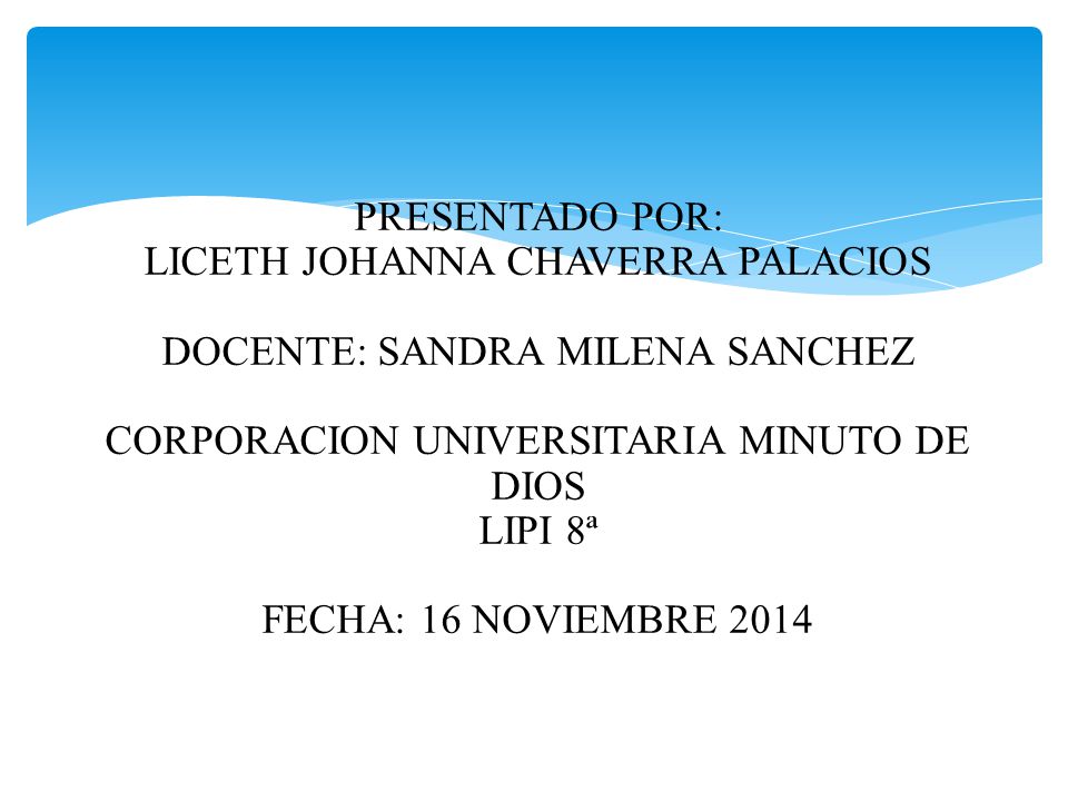 PRESENTADO POR: LICETH JOHANNA CHAVERRA PALACIOS DOCENTE: SANDRA MILENA SANCHEZ CORPORACION UNIVERSITARIA MINUTO DE DIOS LIPI 8ª FECHA: 16 NOVIEMBRE 2014