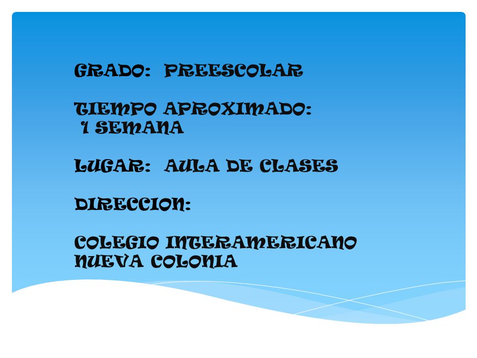 GRADO: PREESCOLAR TIEMPO APROXIMADO: 1 SEMANA LUGAR: AULA DE CLASES DIRECCION: COLEGIO INTERAMERICANO NUEVA COLONIA
