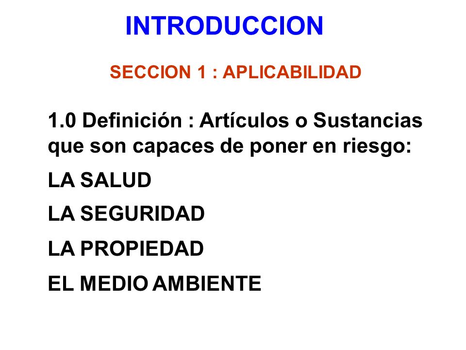 INTRODUCCION SECCION 1 : APLICABILIDAD. 1.0 Definición : Artículos o Sustancias que son capaces de poner en riesgo:
