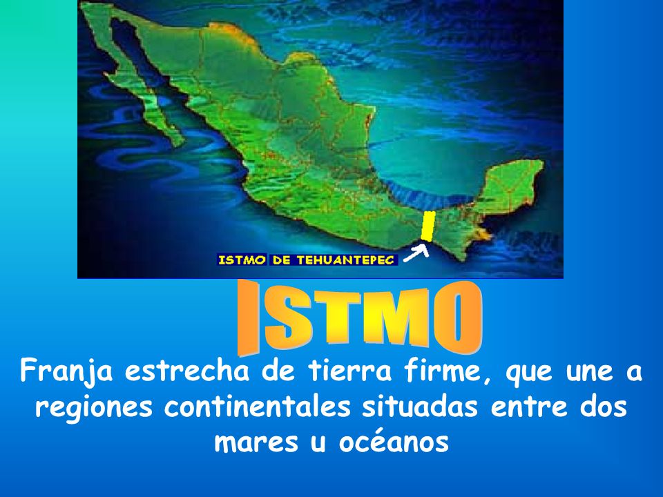 ISTMO Franja estrecha de tierra firme, que une a regiones continentales situadas entre dos mares u océanos.