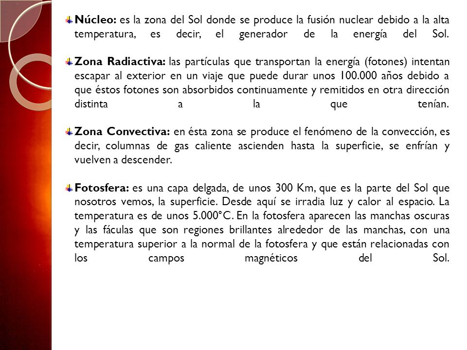 Núcleo: es la zona del Sol donde se produce la fusión nuclear debido a la alta temperatura, es decir, el generador de la energía del Sol.