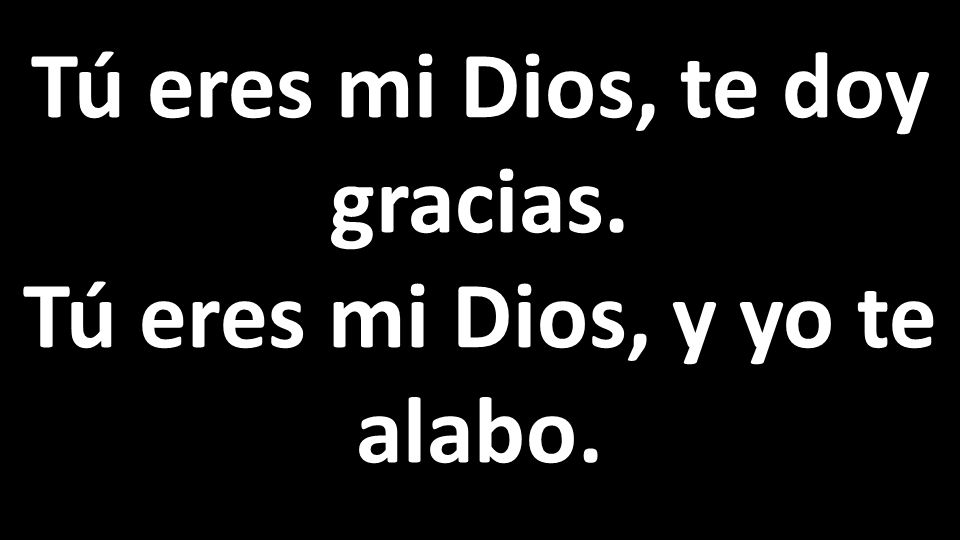 Tú eres mi Dios, te doy gracias. Tú eres mi Dios, y yo te alabo.