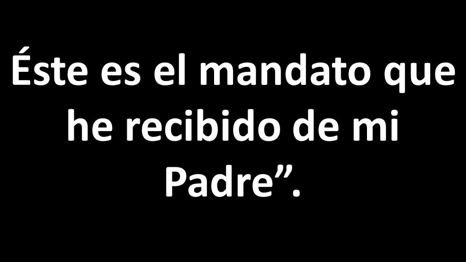 Éste es el mandato que he recibido de mi Padre .