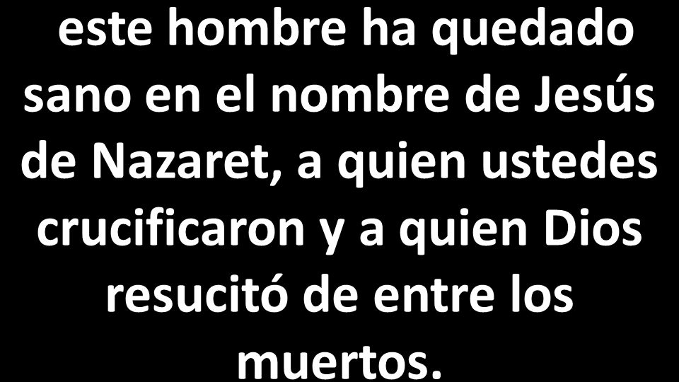 este hombre ha quedado sano en el nombre de Jesús de Nazaret, a quien ustedes crucificaron y a quien Dios resucitó de entre los muertos.