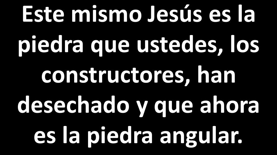 Este mismo Jesús es la piedra que ustedes, los constructores, han desechado y que ahora es la piedra angular.