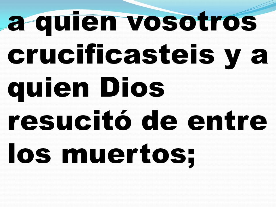 a quien vosotros crucificasteis y a quien Dios resucitó de entre los muertos;