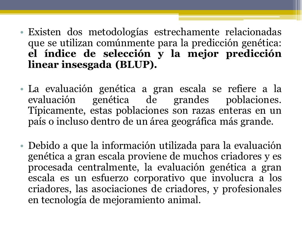 Existen dos metodologías estrechamente relacionadas que se utilizan comúnmente para la predicción genética: el índice de selección y la mejor predicción linear insesgada (BLUP).