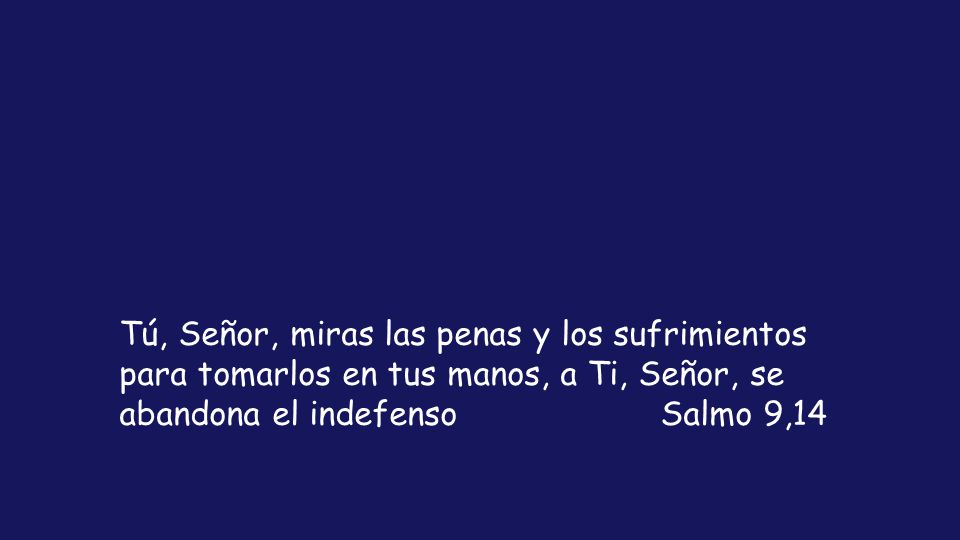 Tú, Señor, miras las penas y los sufrimientos para tomarlos en tus manos, a Ti, Señor, se abandona el indefenso Salmo 9,14