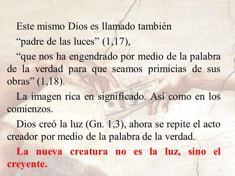 Este mismo Dios es llamado también padre de las luces (1,17), que nos ha engendrado por medio de la palabra de la verdad para que seamos primicias de sus obras (1,18).
