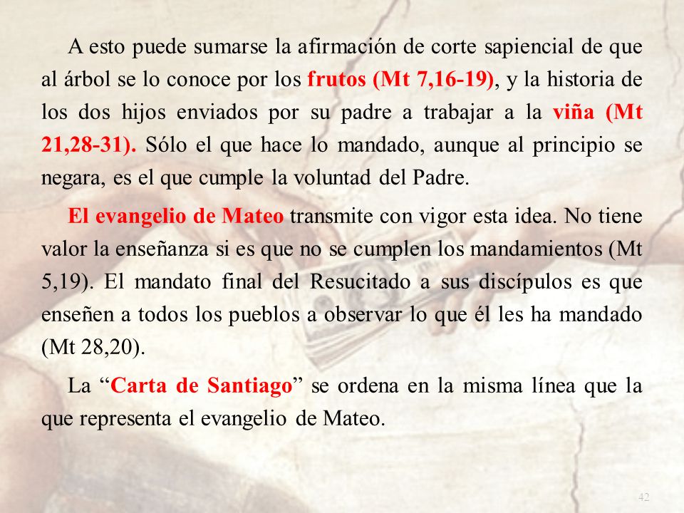 A esto puede sumarse la afirmación de corte sapiencial de que al árbol se lo conoce por los frutos (Mt 7,16-19), y la historia de los dos hijos enviados por su padre a trabajar a la viña (Mt 21,28-31).