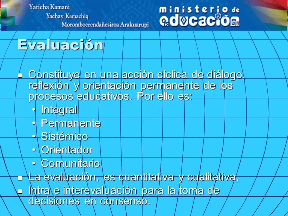 Evaluación Constituye en una acción cíclica de diálogo, reflexión y orientación permanente de los procesos educativos. Por ello es: