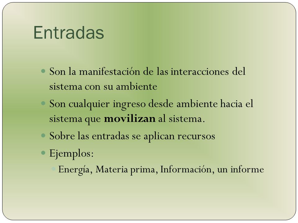 Entradas Son la manifestación de las interacciones del sistema con su ambiente.
