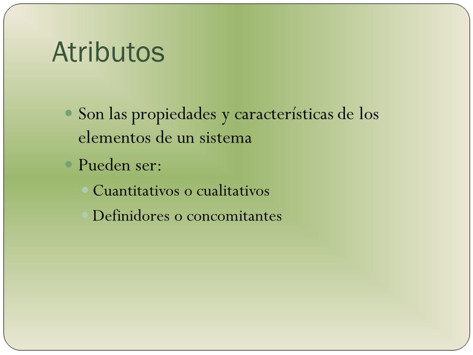 Atributos Son las propiedades y características de los elementos de un sistema. Pueden ser: Cuantitativos o cualitativos.
