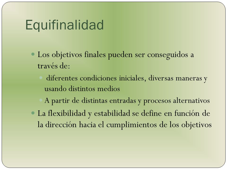 Equifinalidad Los objetivos finales pueden ser conseguidos a través de: