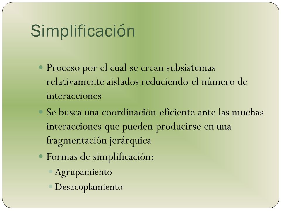Simplificación Proceso por el cual se crean subsistemas relativamente aislados reduciendo el número de interacciones.