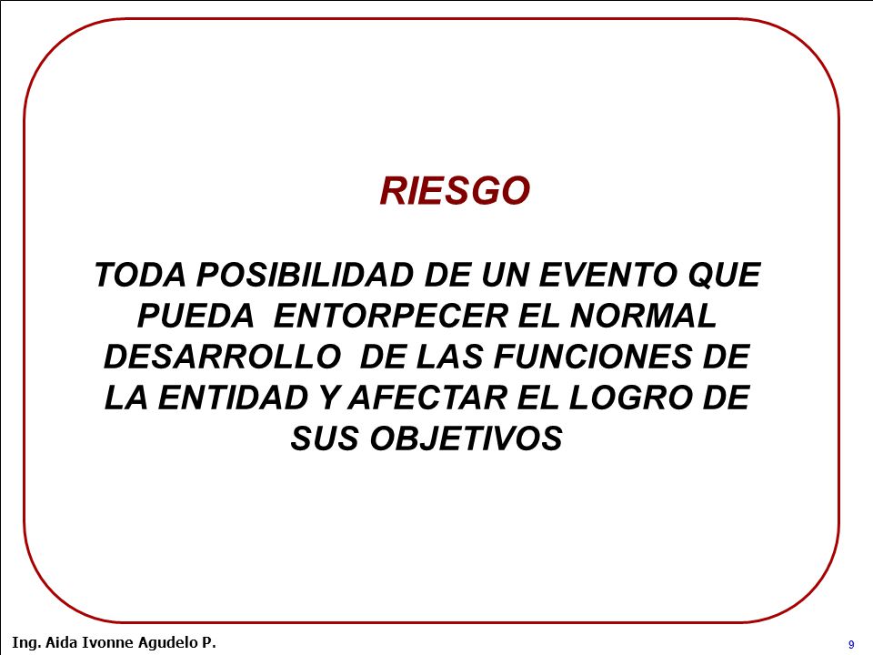 RIESGO TODA POSIBILIDAD DE UN EVENTO QUE PUEDA ENTORPECER EL NORMAL DESARROLLO DE LAS FUNCIONES DE LA ENTIDAD Y AFECTAR EL LOGRO DE SUS OBJETIVOS.