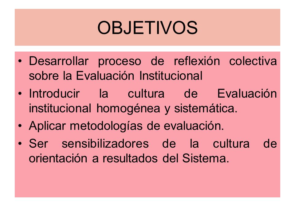 OBJETIVOS Desarrollar proceso de reflexión colectiva sobre la Evaluación Institucional.
